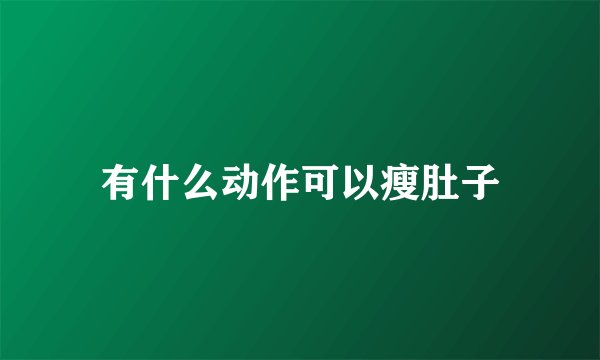 有什么动作可以瘦肚子