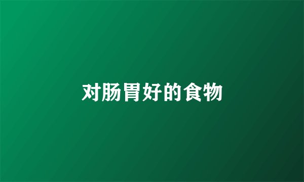 对肠胃好的食物