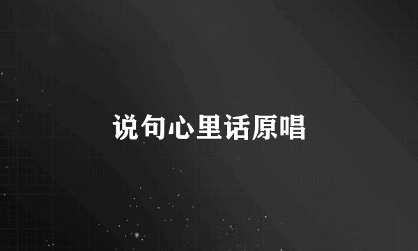 说句心里话原唱