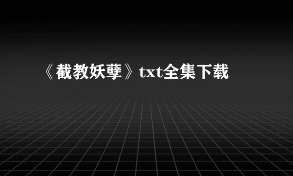 《截教妖孽》txt全集下载
