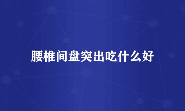 腰椎间盘突出吃什么好