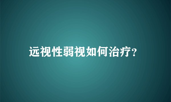 远视性弱视如何治疗?