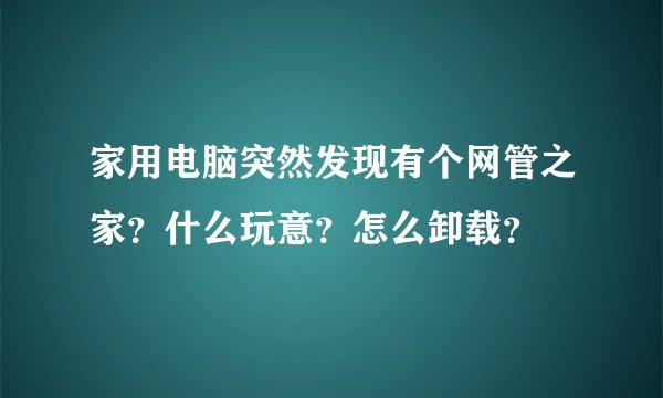 家用电脑突然发现有个网管之家？什么玩意？怎么卸载？