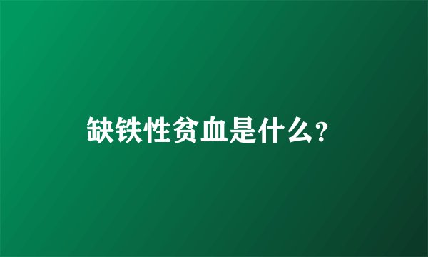 缺铁性贫血是什么？
