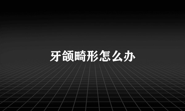 牙颌畸形怎么办