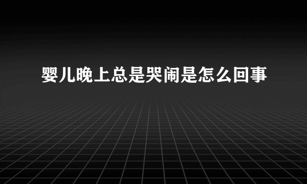 婴儿晚上总是哭闹是怎么回事
