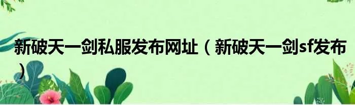 新破天一剑私服发布网址（新破天一剑sf发布）