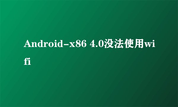 Android-x86 4.0没法使用wifi
