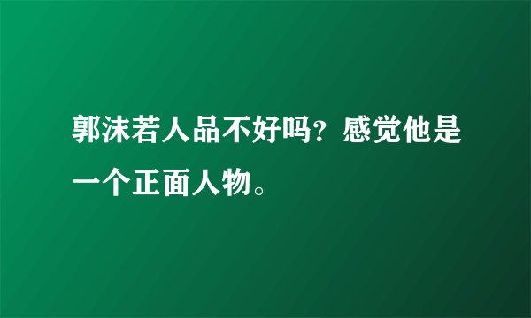 郭沫若人品不好吗？感觉他是一个正面人物。