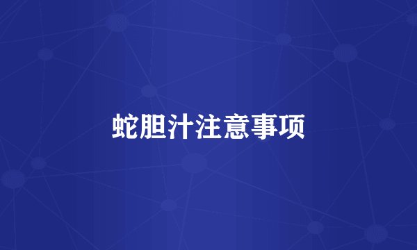 蛇胆汁注意事项