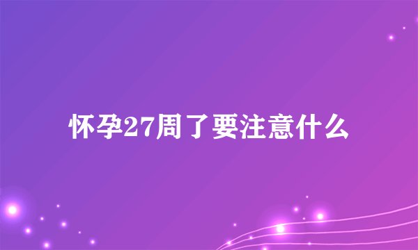 怀孕27周了要注意什么