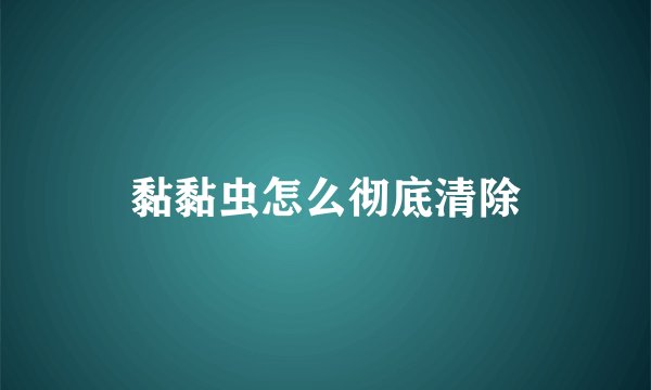 黏黏虫怎么彻底清除