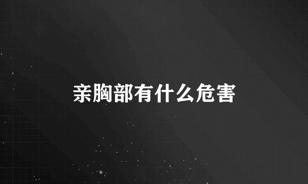 亲胸部有什么危害