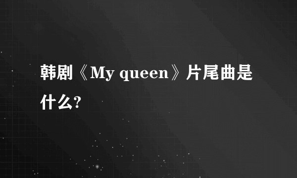 韩剧《My queen》片尾曲是什么?