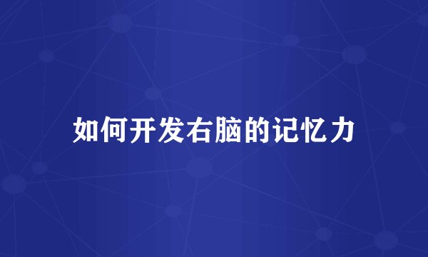 如何开发右脑的记忆力