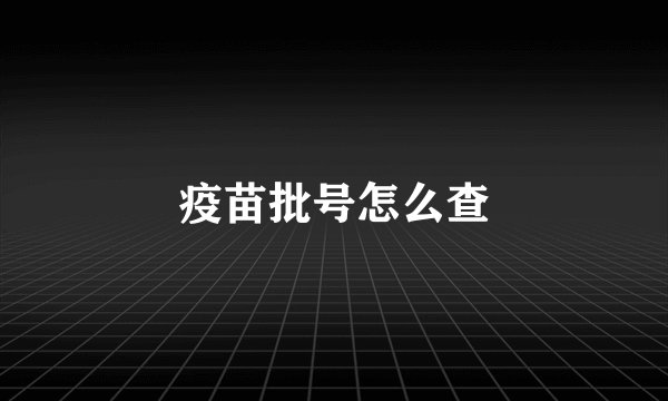 疫苗批号怎么查