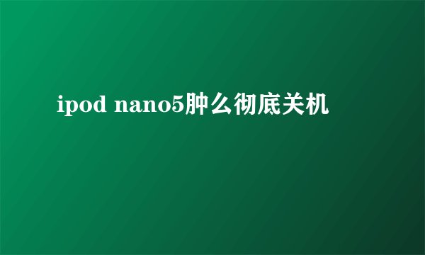 ipod nano5肿么彻底关机