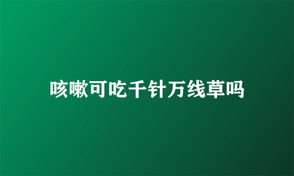 咳嗽可吃千针万线草吗