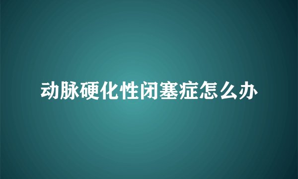 动脉硬化性闭塞症怎么办