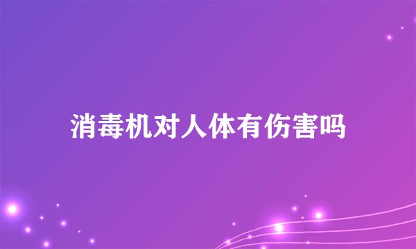 消毒机对人体有伤害吗