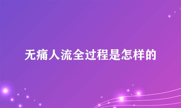 无痛人流全过程是怎样的