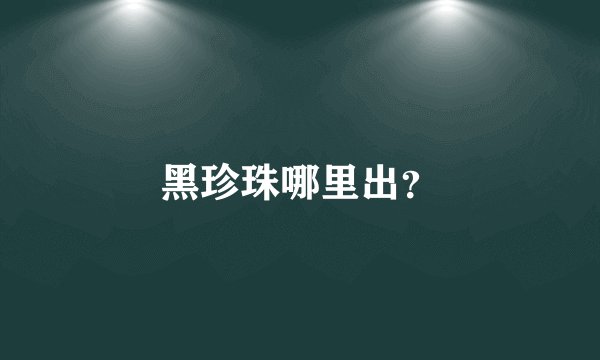 黑珍珠哪里出？