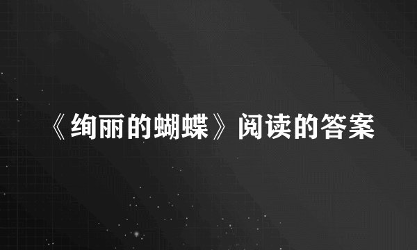 《绚丽的蝴蝶》阅读的答案