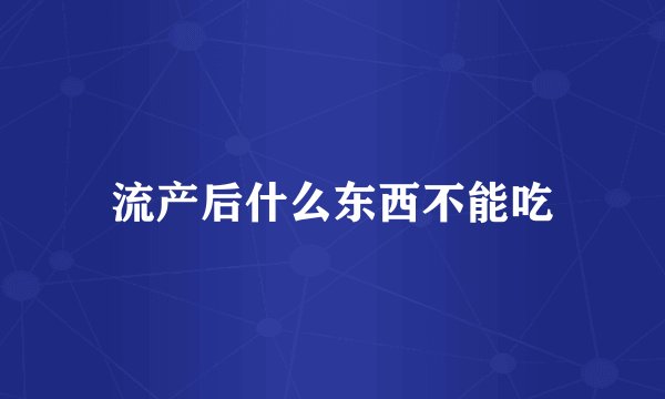 流产后什么东西不能吃
