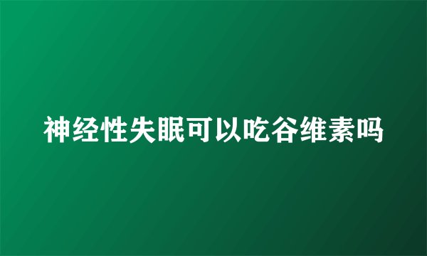 神经性失眠可以吃谷维素吗