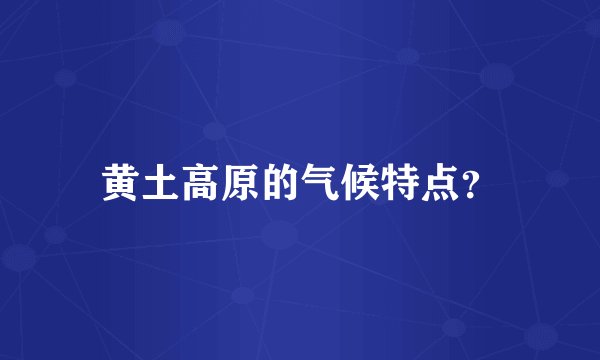 黄土高原的气候特点？