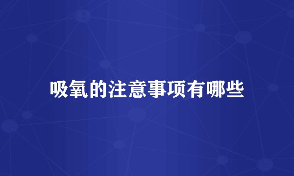吸氧的注意事项有哪些