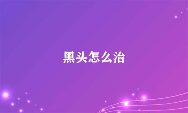 黑头怎么治