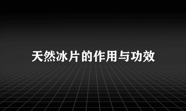 天然冰片的作用与功效