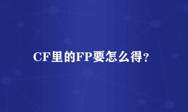 CF里的FP要怎么得?