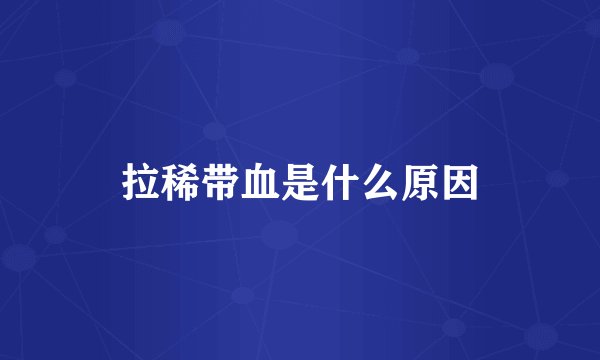 拉稀带血是什么原因