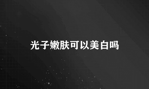 光子嫩肤可以美白吗