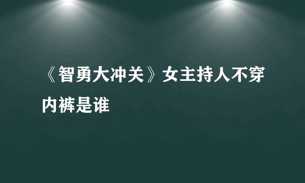 《智勇大冲关》女主持人不穿内裤是谁