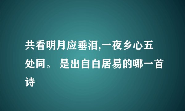 共看明月应垂泪,一夜乡心五处同。 是出自白居易的哪一首诗