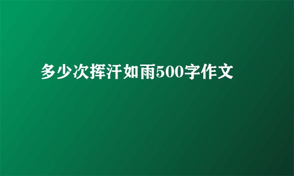 多少次挥汗如雨500字作文