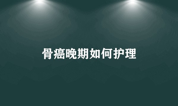骨癌晚期如何护理
