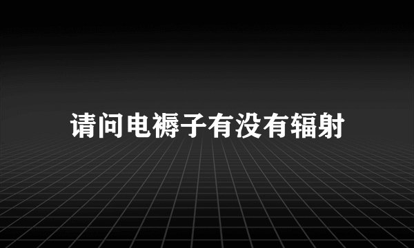 请问电褥子有没有辐射