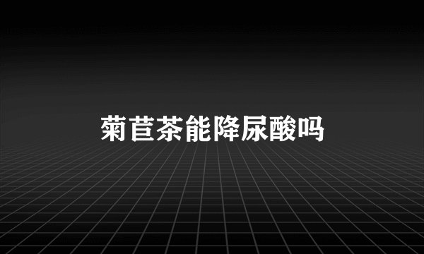 菊苣茶能降尿酸吗
