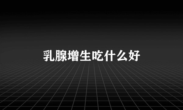 乳腺增生吃什么好