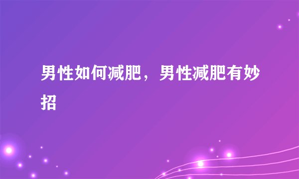男性如何减肥，男性减肥有妙招