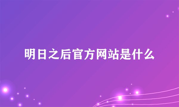 明日之后官方网站是什么