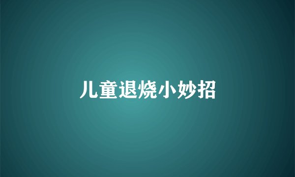 儿童退烧小妙招