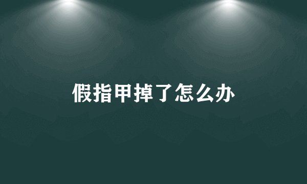 假指甲掉了怎么办