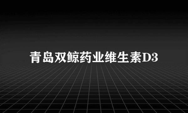 青岛双鲸药业维生素D3