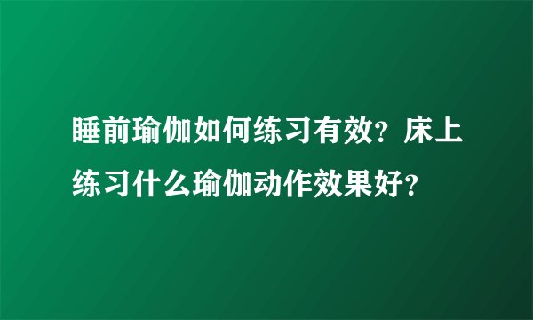 睡前瑜伽如何练习有效？床上练习什么瑜伽动作效果好？