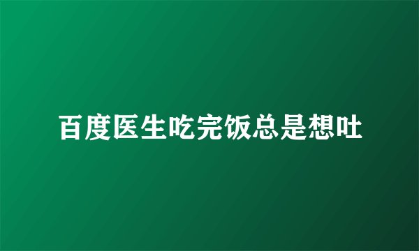 百度医生吃完饭总是想吐
